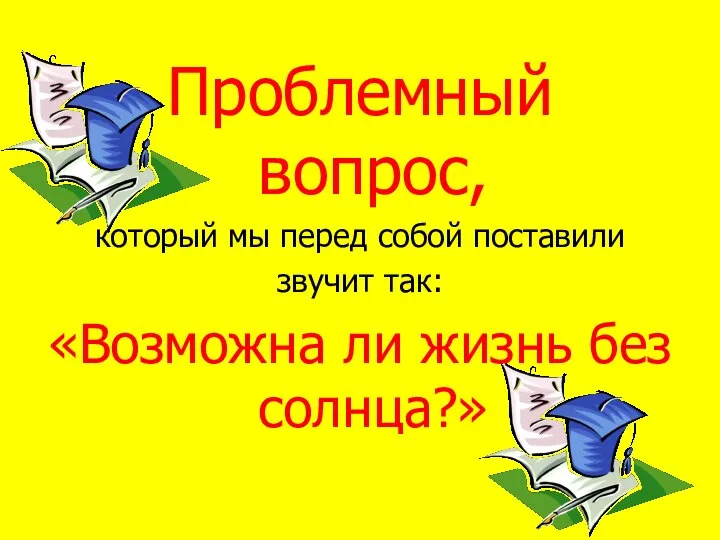 Проблемный вопрос, который мы перед собой поставили звучит так: «Возможна ли жизнь без солнца?»