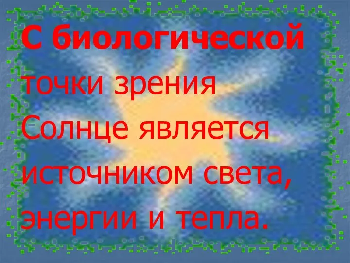 С биологической точки зрения Солнце является источником света, энергии и тепла.