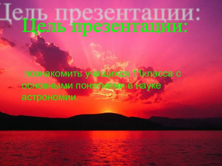 познакомить учащихся 11класса с основными понятиями в науке астрономии. Цель презентации: