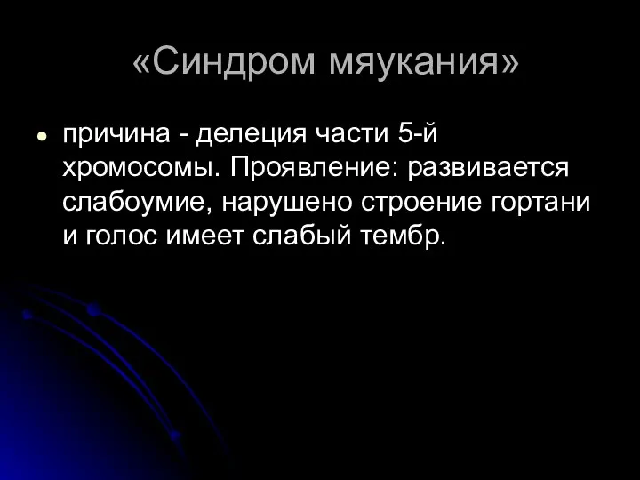 «Синдром мяукания» причина - делеция части 5-й хромосомы. Проявление: развивается слабоумие,