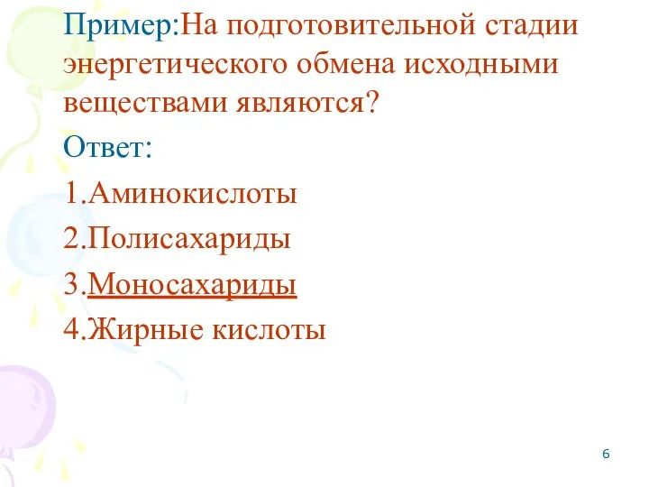 Пример:На подготовительной стадии энергетического обмена исходными веществами являются? Ответ: 1.Аминокислоты 2.Полисахариды 3.Моносахариды 4.Жирные кислоты