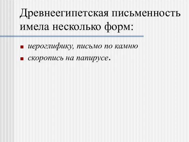 Древнеегипетская письменность имела несколько форм: иероглифику, письмо по камню скоропись на папирусе.