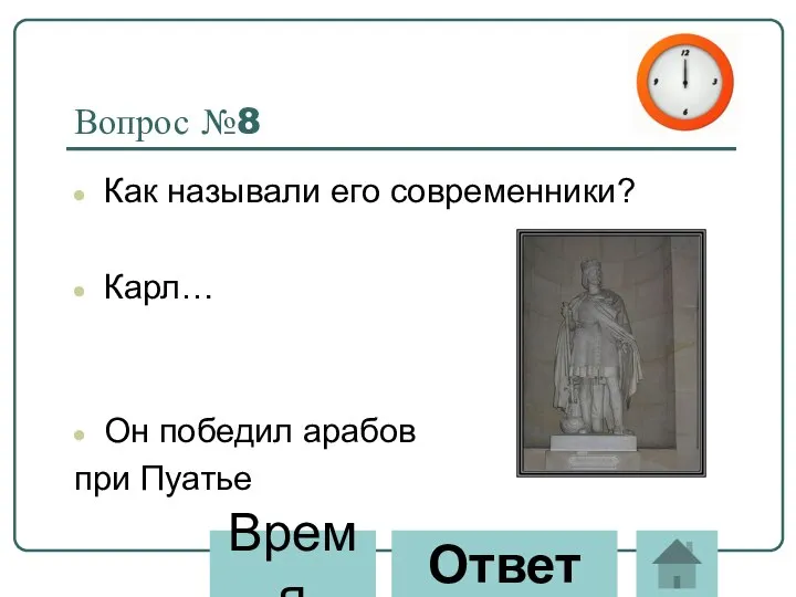 Вопрос №8 Как называли его современники? Карл… Он победил арабов при Пуатье Ответ Время