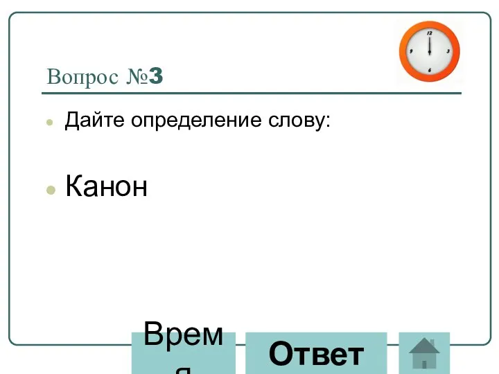 Вопрос №3 Дайте определение слову: Канон Ответ Время