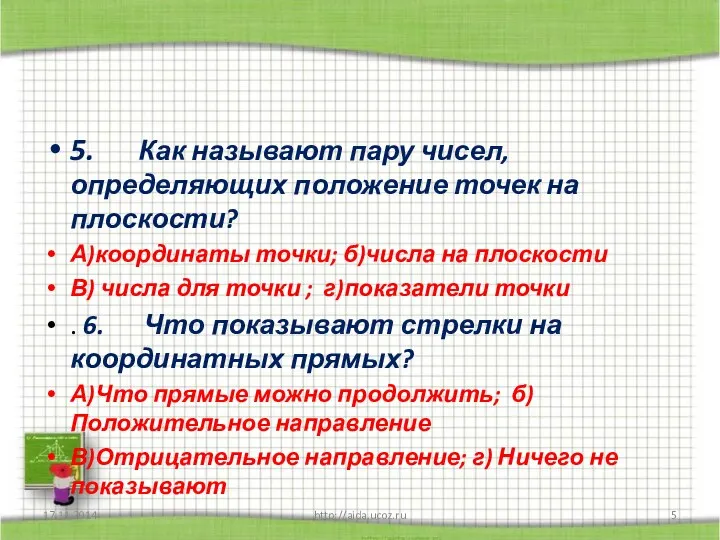 5. Как называют пару чисел, определяющих положение точек на плоскости? А)координаты