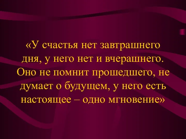 «У счастья нет завтрашнего дня, у него нет и вчерашнего. Оно