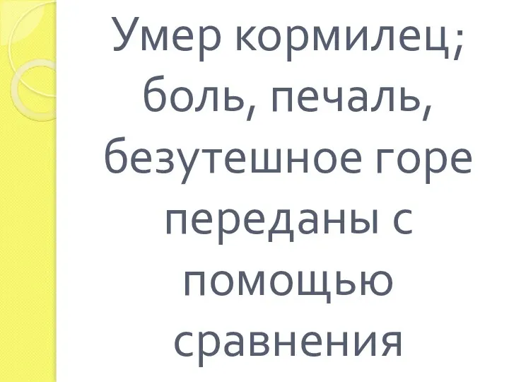 Умер кормилец; боль, печаль, безутешное горе переданы с помощью сравнения