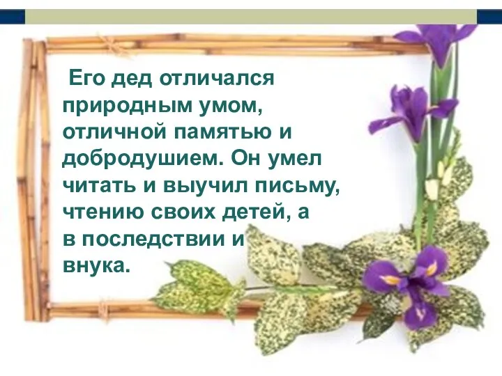 Его дед отличался природным умом, отличной памятью и добродушием. Он умел