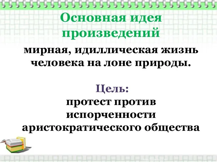 Основная идея произведений мирная, идиллическая жизнь человека на лоне природы. Цель: протест против испорченности аристократического общества