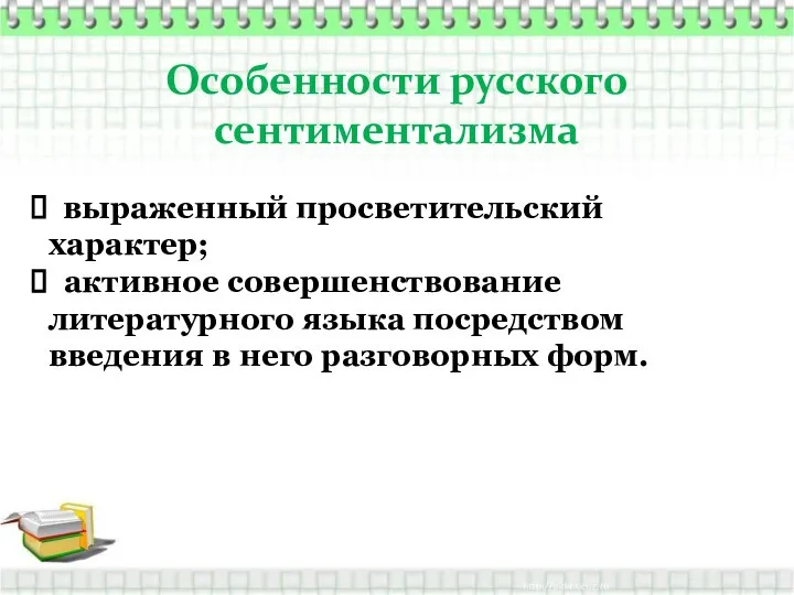 Особенности русского сентиментализма выраженный просветительский характер; активное совершенствование литературного языка посредством введения в него разговорных форм.