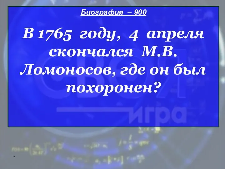 * Биография – 900 В 1765 году, 4 апреля скончался М.В. Ломоносов, где он был похоронен?