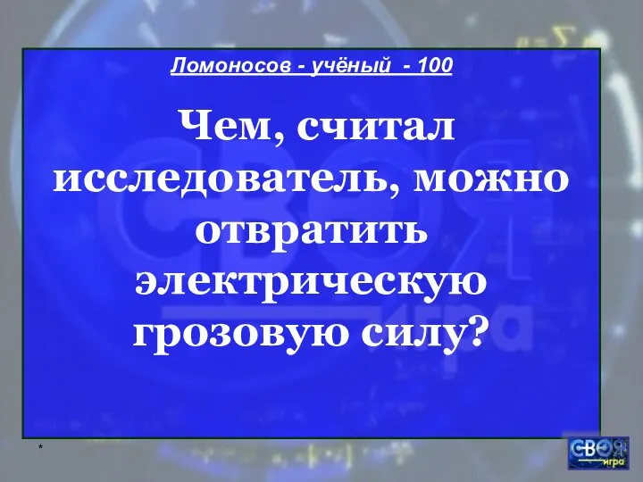 * Ломоносов - учёный - 100 Чем, считал исследователь, можно отвратить электрическую грозовую силу?