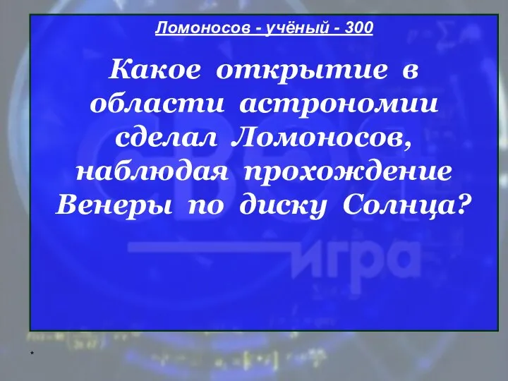 * Ломоносов - учёный - 300 Какое открытие в области астрономии