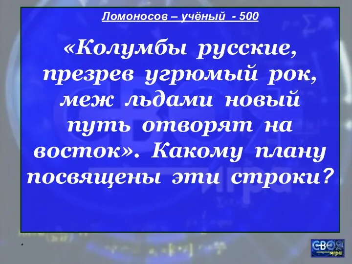 * Ломоносов – учёный - 500 «Колумбы русские, презрев угрюмый рок,