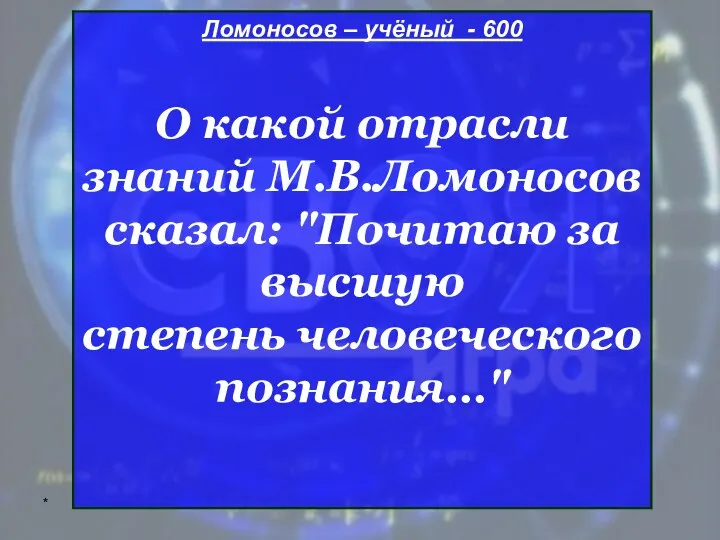 * Ломоносов – учёный - 600 О какой отрасли знаний М.В.Ломоносов