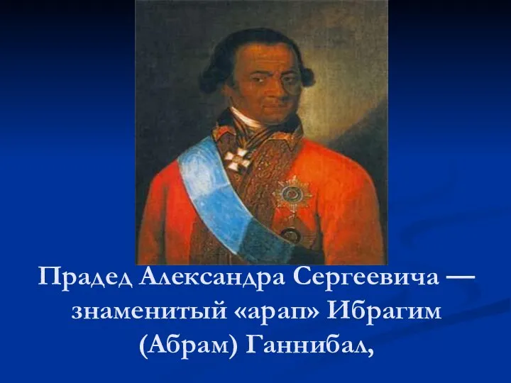 Прадед Александра Сергеевича — знаменитый «арап» Ибрагим (Абрам) Ганнибал,