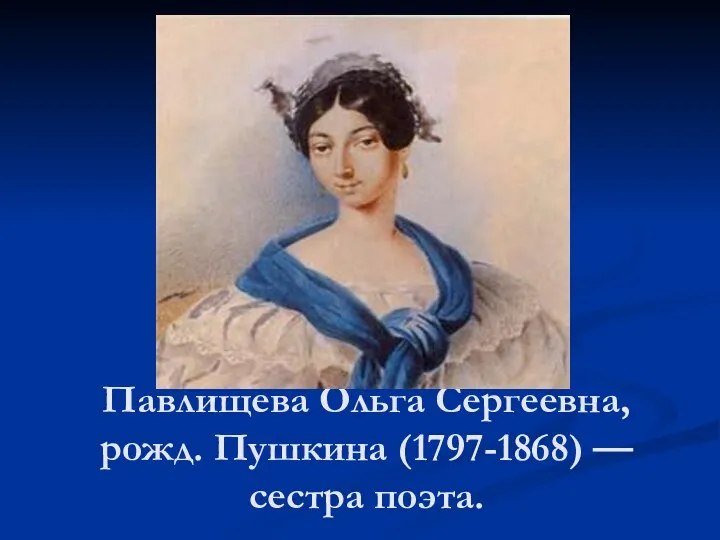 Павлищева Ольга Сергеевна, рожд. Пушкина (1797-1868) — сестра поэта.