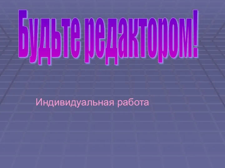 Индивидуальная работа Будьте редактором!