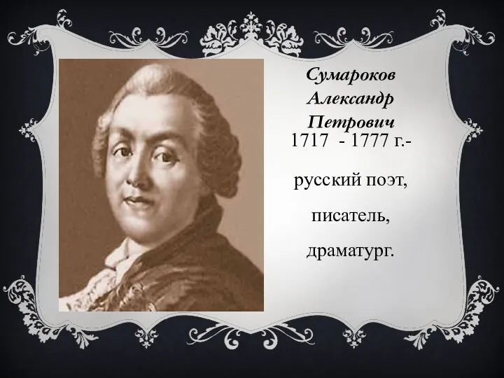 Сумароков Александр Петрович 1717 - 1777 г.- русский поэт, писатель, драматург.