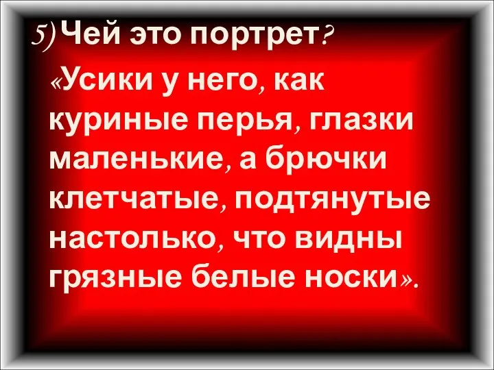 5) Чей это портрет? «Усики у него, как куриные перья, глазки