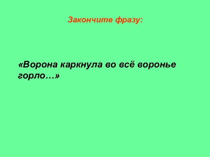 Закончите фразу: «Ворона каркнула во всё воронье горло…»