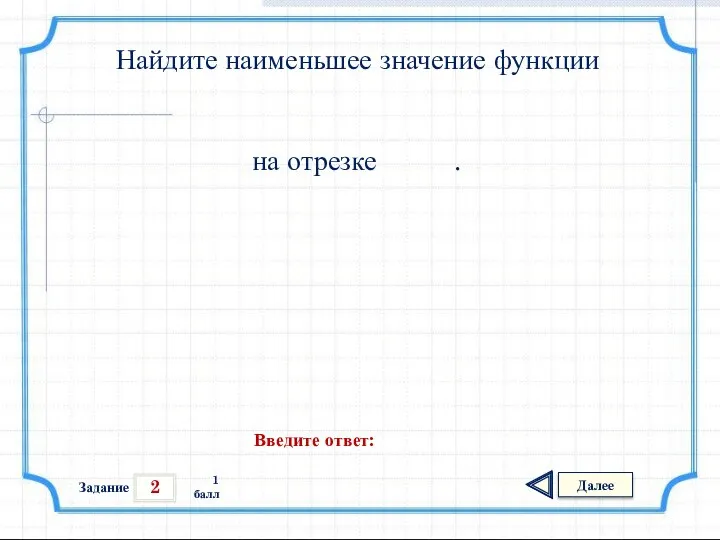 2 Задание Далее 1 балл Введите ответ: Найдите наименьшее значение функции на отрезке .