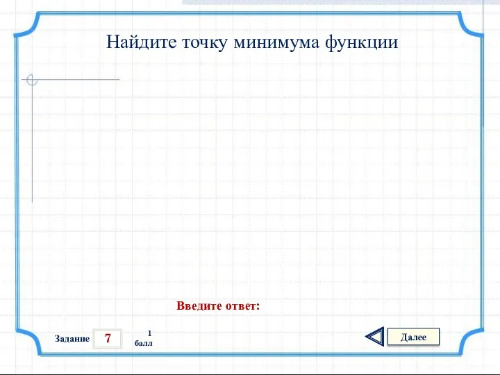 7 Задание Далее 1 балл Введите ответ: Найдите точку минимума функции