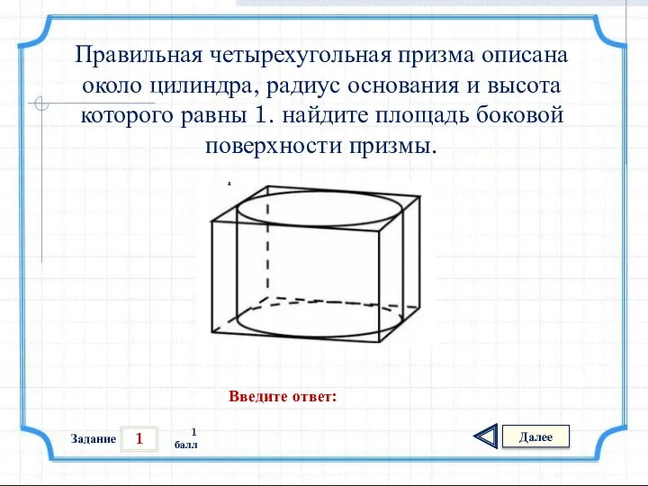 1 Задание Далее 1 балл Введите ответ: Правильная четырехугольная призма описана