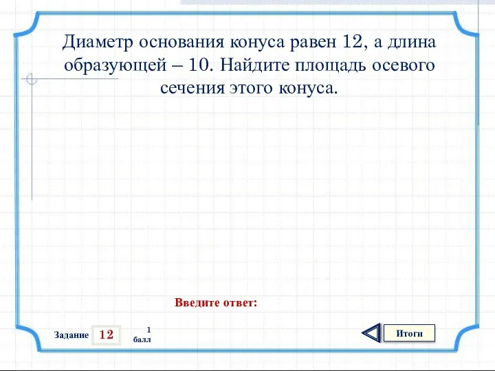 12 Итоги 1 балл Диаметр основания конуса равен 12, а длина