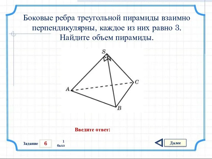 6 Задание Далее 1 балл Введите ответ: Боковые ребра треугольной пирамиды