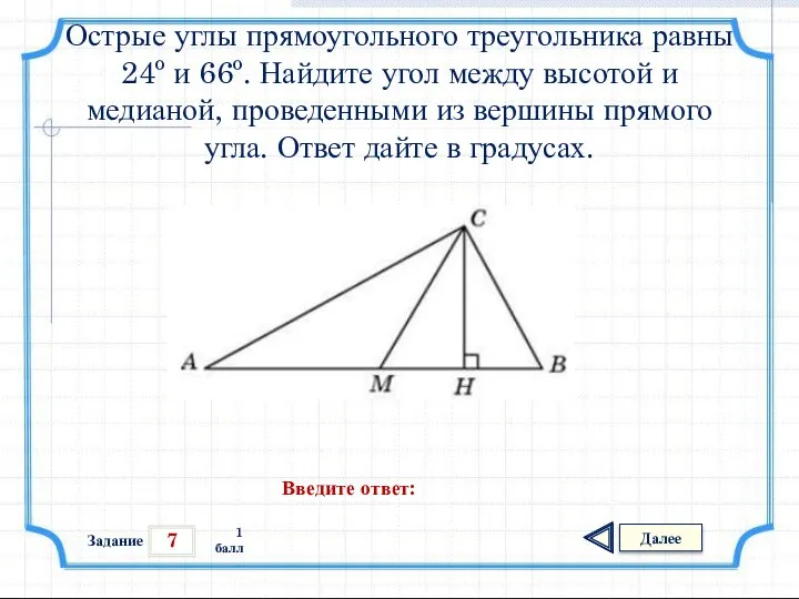 7 Задание Далее 1 балл Введите ответ: Острые углы прямоугольного треугольника