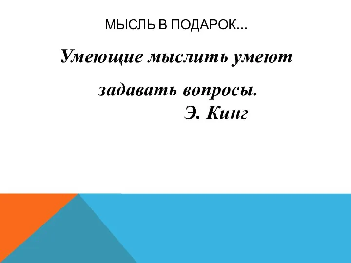 Мысль в подарок… Умеющие мыслить умеют задавать вопросы. Э. Кинг