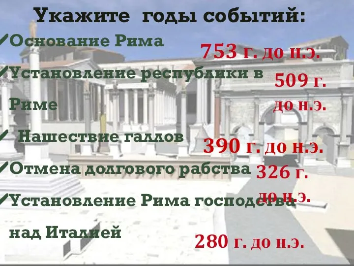 Укажите годы событий: Основание Рима Установление республики в Риме Нашествие галлов