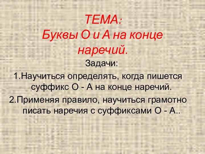 ТЕМА: Буквы О и А на конце наречий. Задачи: Научиться определять,