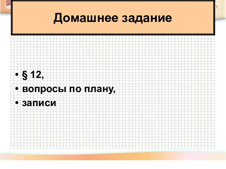 § 12, вопросы по плану, записи Домашнее задание