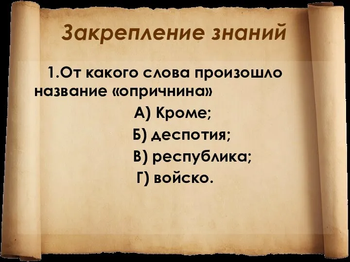 Закрепление знаний 1.От какого слова произошло название «опричнина» А) Кроме; Б) деспотия; В) республика; Г) войско.