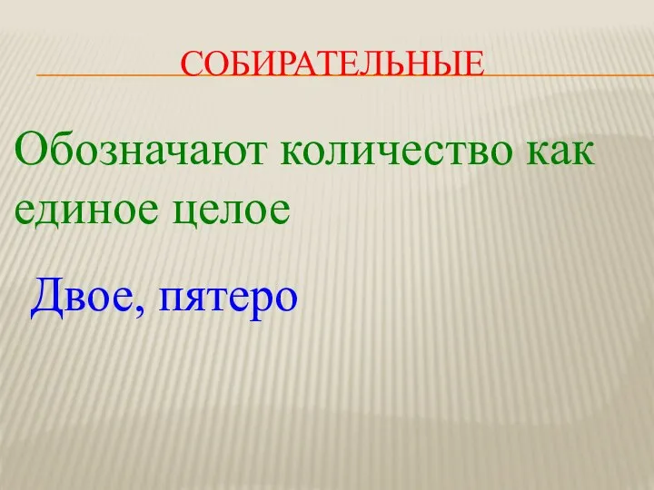 СОБИРАТЕЛЬНЫЕ Обозначают количество как единое целое Двое, пятеро