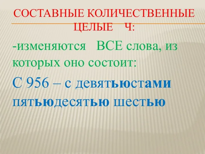 СОСТАВНЫЕ КОЛИЧЕСТВЕННЫЕ ЦЕЛЫЕ Ч: -изменяются ВСЕ слова, из которых оно состоит: