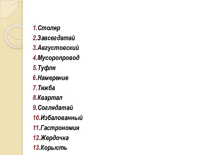 1.Столяр 2.Завсегдатай 3.Августовский 4.Мусоропровод 5.Туфля 6.Намерение 7.Тяжба 8.Квартал 9.Соглядатай 10.Избалованный 11.Гастрономия