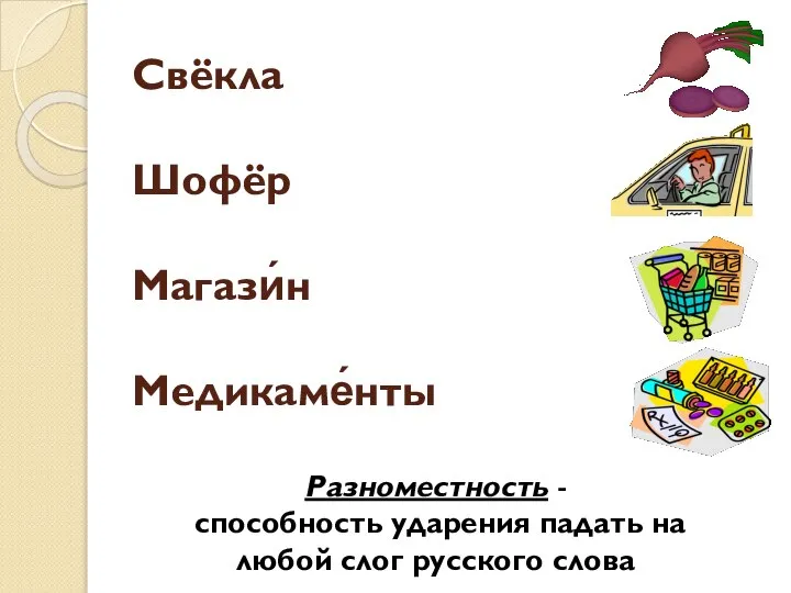 Свёкла Шофёр Магази́н Медикаме́нты Разноместность - способность ударения падать на любой слог русского слова