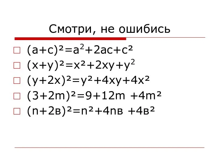 Смотри, не ошибись (а+с)²=а2+2ас+с² (х+у)²=х²+2ху+y2 (y+2х)²=у²+4ху+4х² (3+2m)²=9+12m +4m² (n+2в)²=n²+4nв +4в²