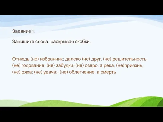 Задание 1: Запишите слова, раскрывая скобки. Отнюдь (не) избранник; далеко (не)