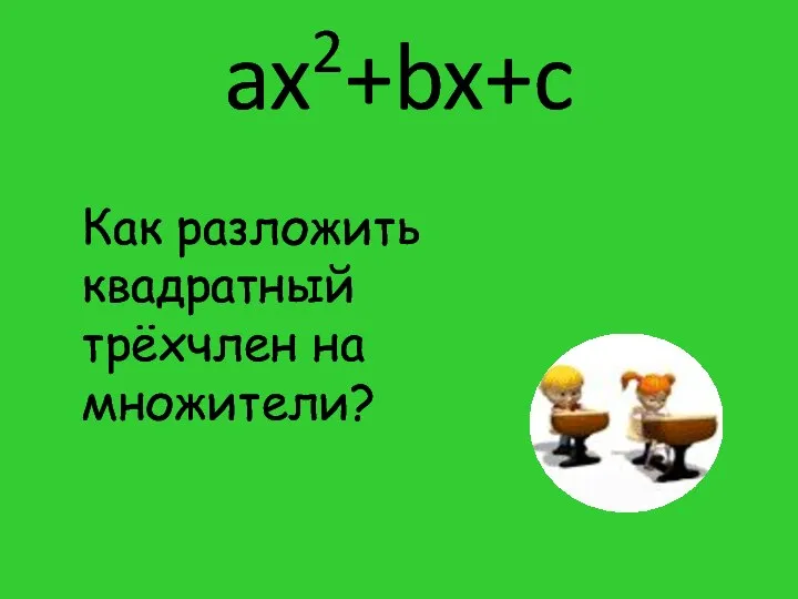 ax2+bx+c Как разложить квадратный трёхчлен на множители?