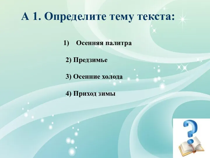 А 1. Определите тему текста: Осенняя палитра 2) Предзимье 3) Осенние холода 4) Приход зимы