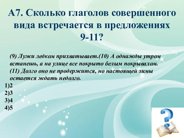 А7. Сколько глаголов совершенного вида встречается в предложениях 9-11? (9) Лужи