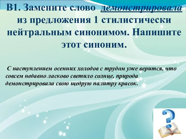 1 В1. Замените слово демонстрировала из предложения 1 стилистически нейтральным синонимом.