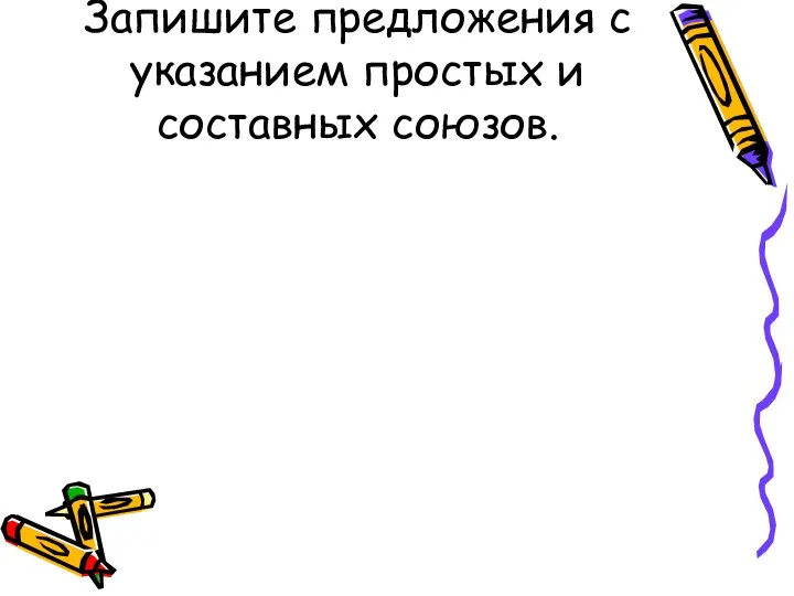 Запишите предложения с указанием простых и составных союзов.