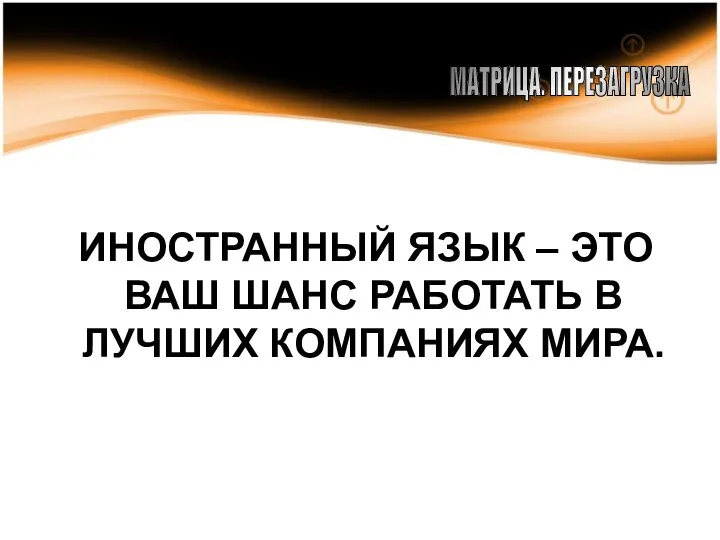 ИНОСТРАННЫЙ ЯЗЫК – ЭТО ВАШ ШАНС РАБОТАТЬ В ЛУЧШИХ КОМПАНИЯХ МИРА. МАТРИЦА. ПЕРЕЗАГРУЗКА