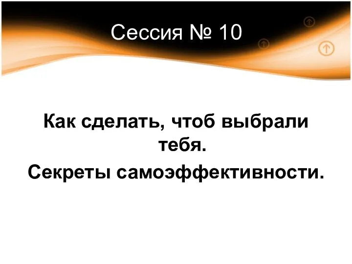 Сессия № 10 Как сделать, чтоб выбрали тебя. Секреты самоэффективности.