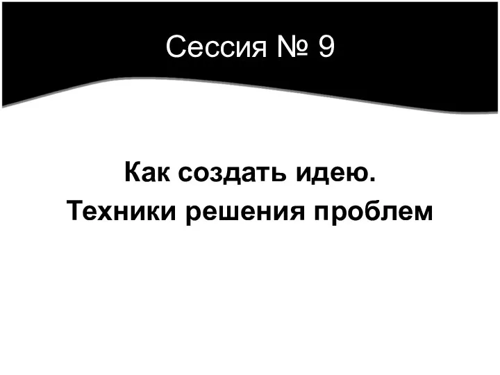 Сессия № 9 Как создать идею. Техники решения проблем